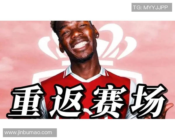 博格巴重返赛场展现王者风范球迷期待他再创辉煌时刻